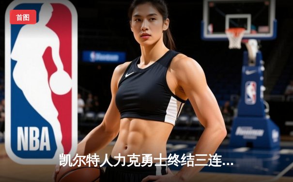 凯尔特人力克勇士终结三连败，塔图姆狂砍44分引领逆转