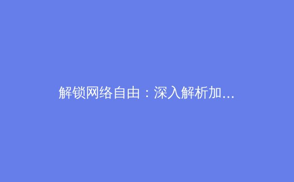解锁网络自由：深入解析加速器的原理与应用
