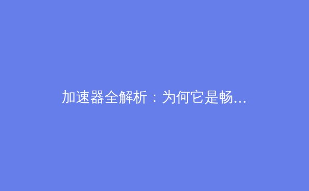 加速器全解析：为何它是畅游Telegram的关键？ - 2