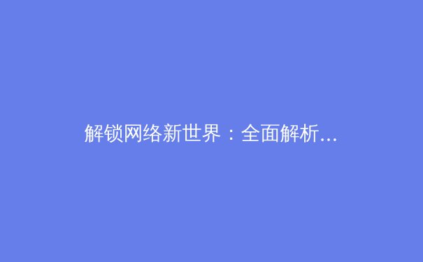 解锁网络新世界：全面解析加速器，你的数字生活加速引擎 - 4