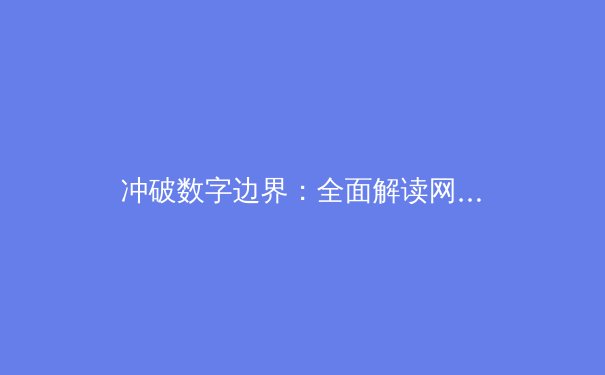 冲破数字边界：全面解读网络加速器如何重塑你的在线体验 - 3