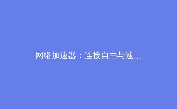 网络加速器：连接自由与速度的数字桥梁 - 3